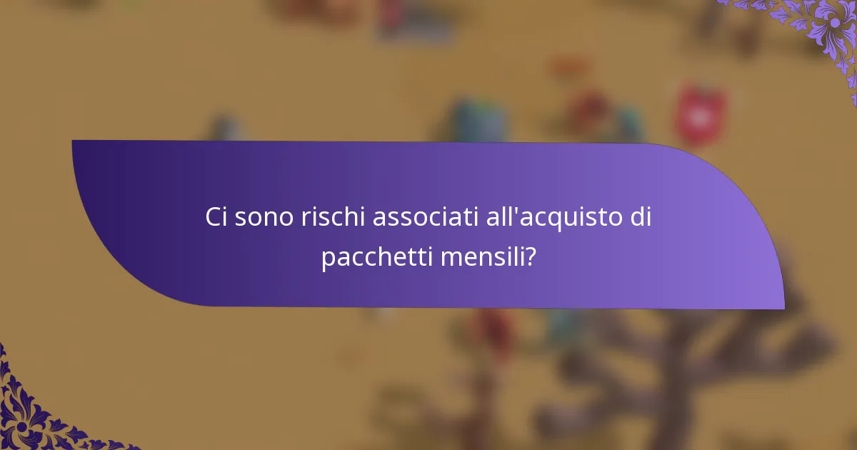 Ci sono rischi associati all'acquisto di pacchetti mensili?