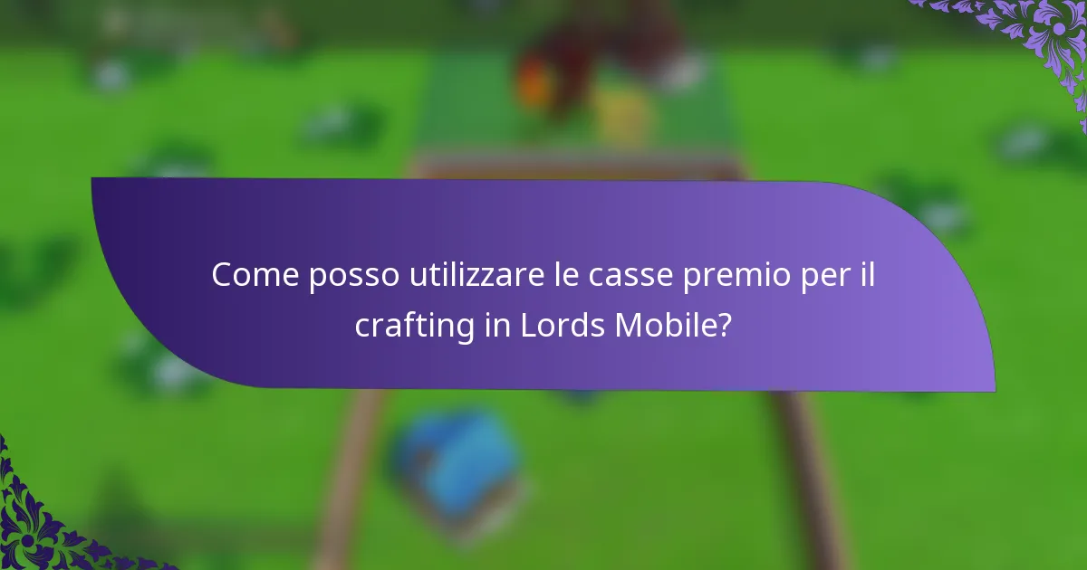Come posso utilizzare le casse premio per il crafting in Lords Mobile?
