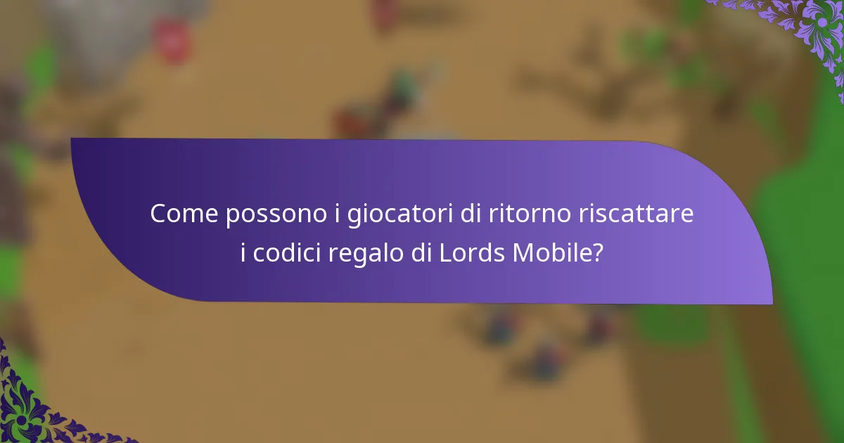Come possono i giocatori di ritorno riscattare i codici regalo di Lords Mobile?