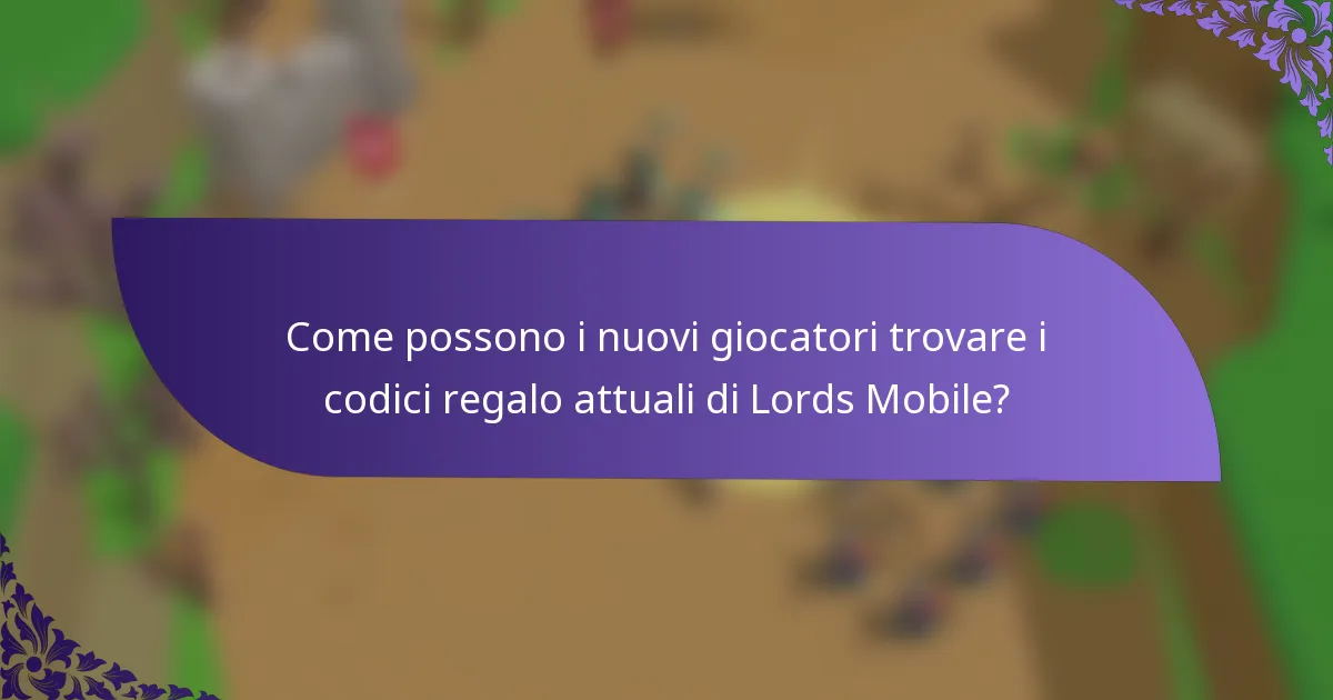 Come possono i nuovi giocatori trovare i codici regalo attuali di Lords Mobile?