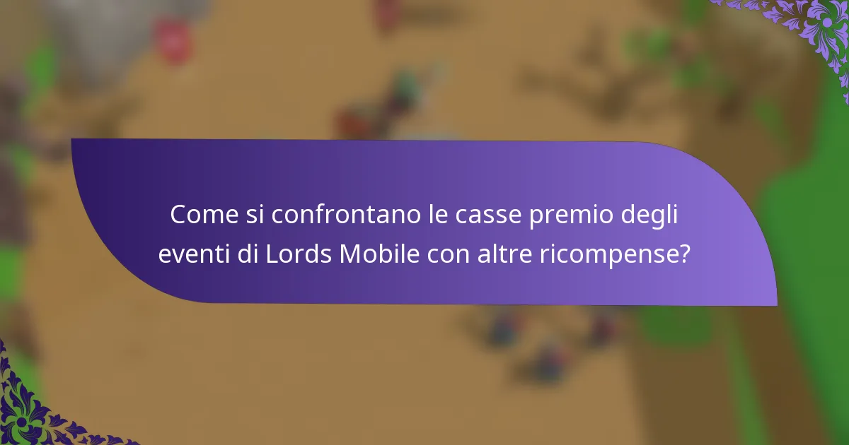 Come si confrontano le casse premio degli eventi di Lords Mobile con altre ricompense?