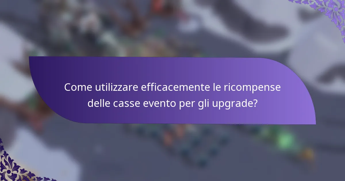 Come utilizzare efficacemente le ricompense delle casse evento per gli upgrade?