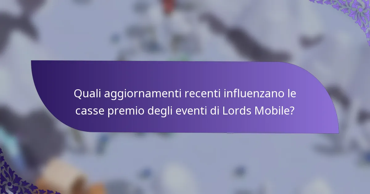 Quali aggiornamenti recenti influenzano le casse premio degli eventi di Lords Mobile?
