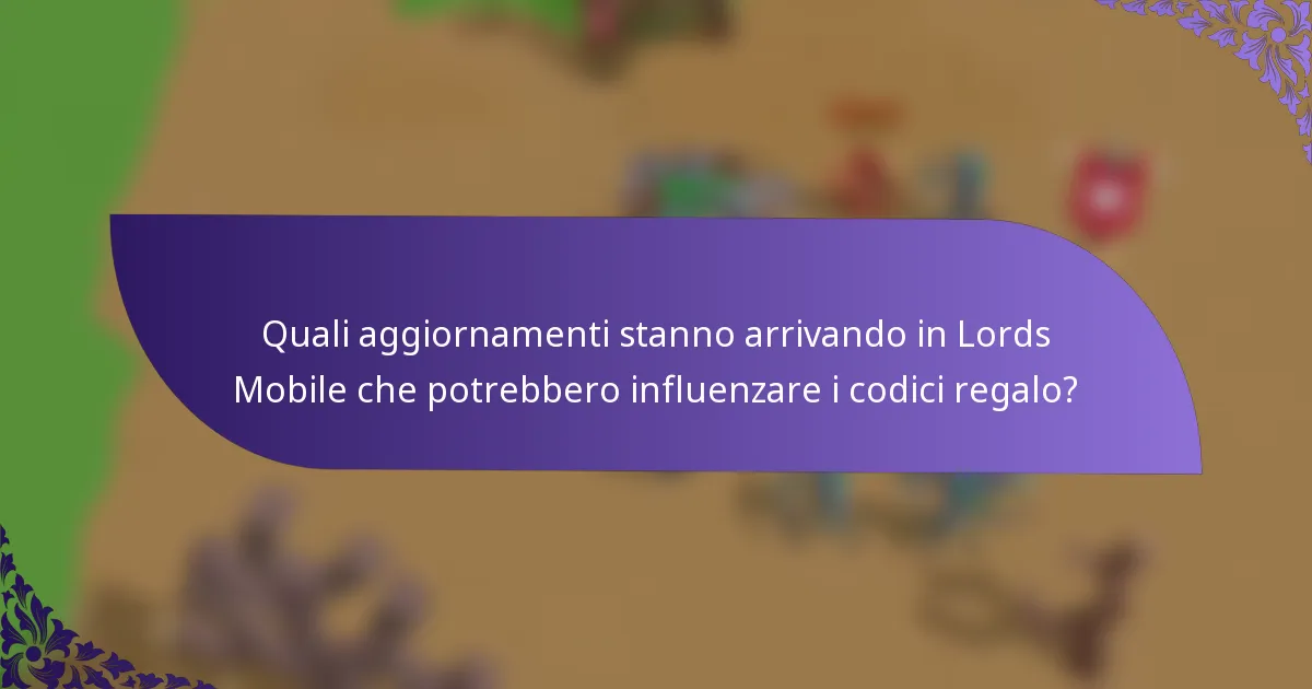 Quali aggiornamenti stanno arrivando in Lords Mobile che potrebbero influenzare i codici regalo?