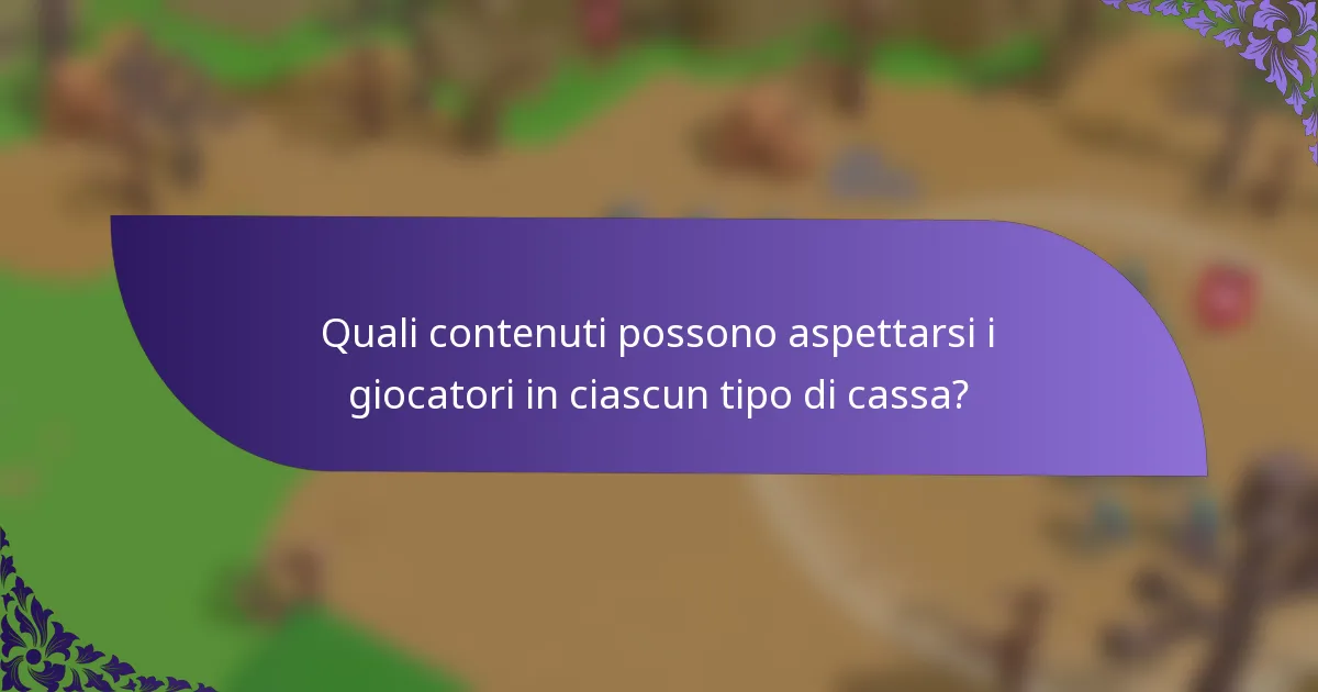Quali contenuti possono aspettarsi i giocatori in ciascun tipo di cassa?