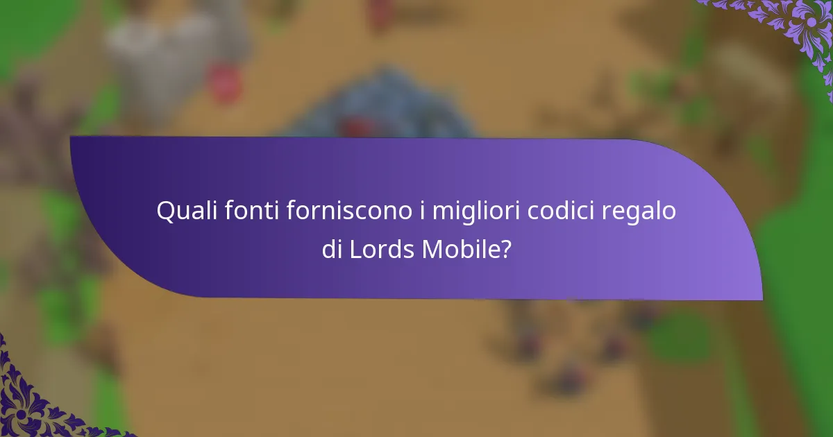 Quali fonti forniscono i migliori codici regalo di Lords Mobile?