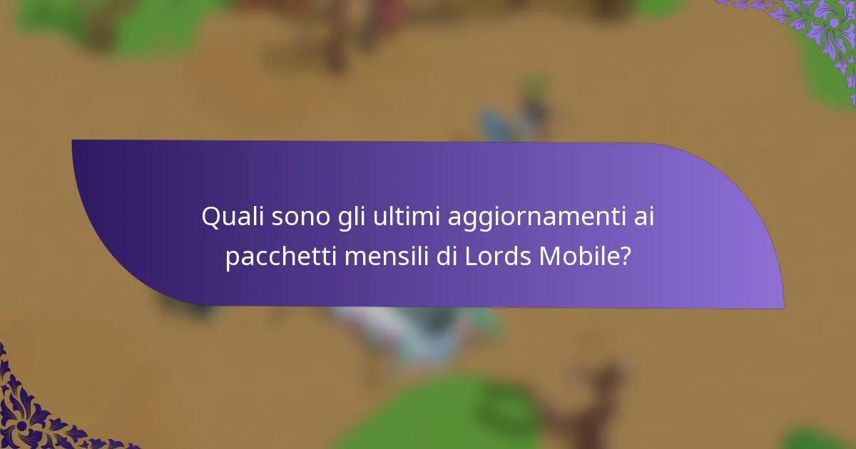 Quali sono gli ultimi aggiornamenti ai pacchetti mensili di Lords Mobile?