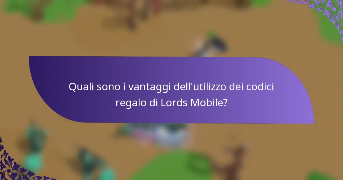 Quali sono i vantaggi dell'utilizzo dei codici regalo di Lords Mobile?