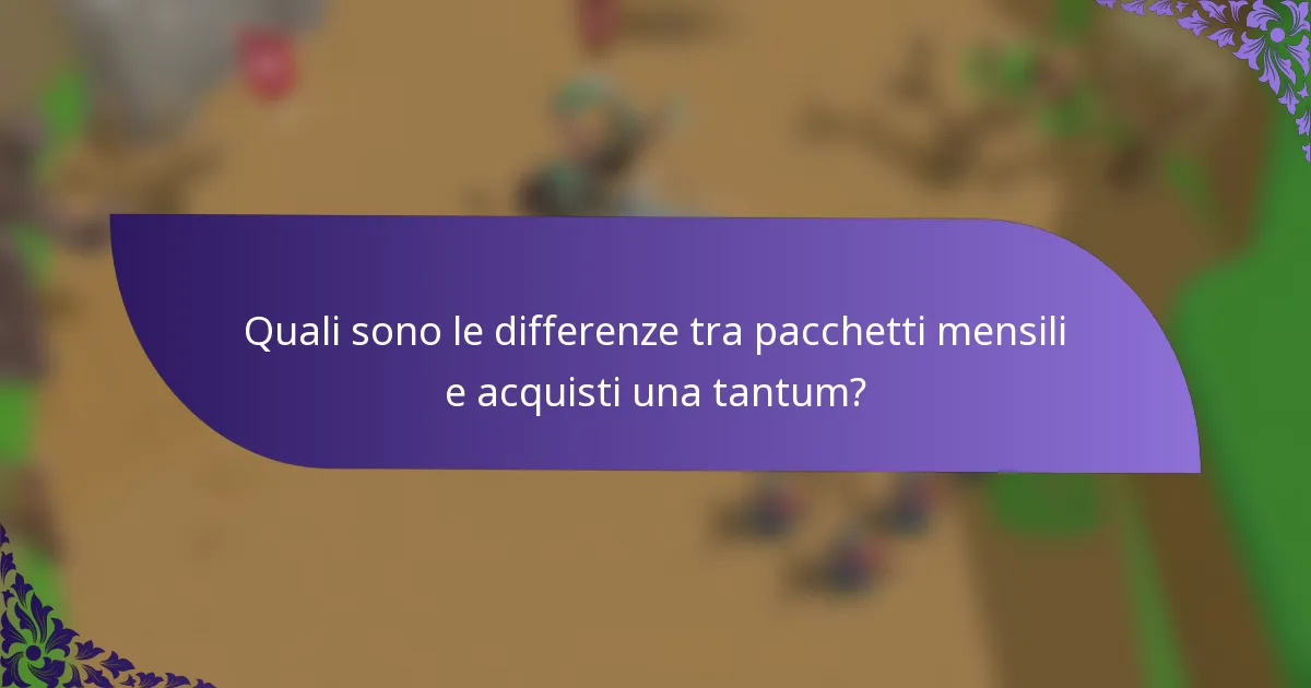 Quali sono le differenze tra pacchetti mensili e acquisti una tantum?