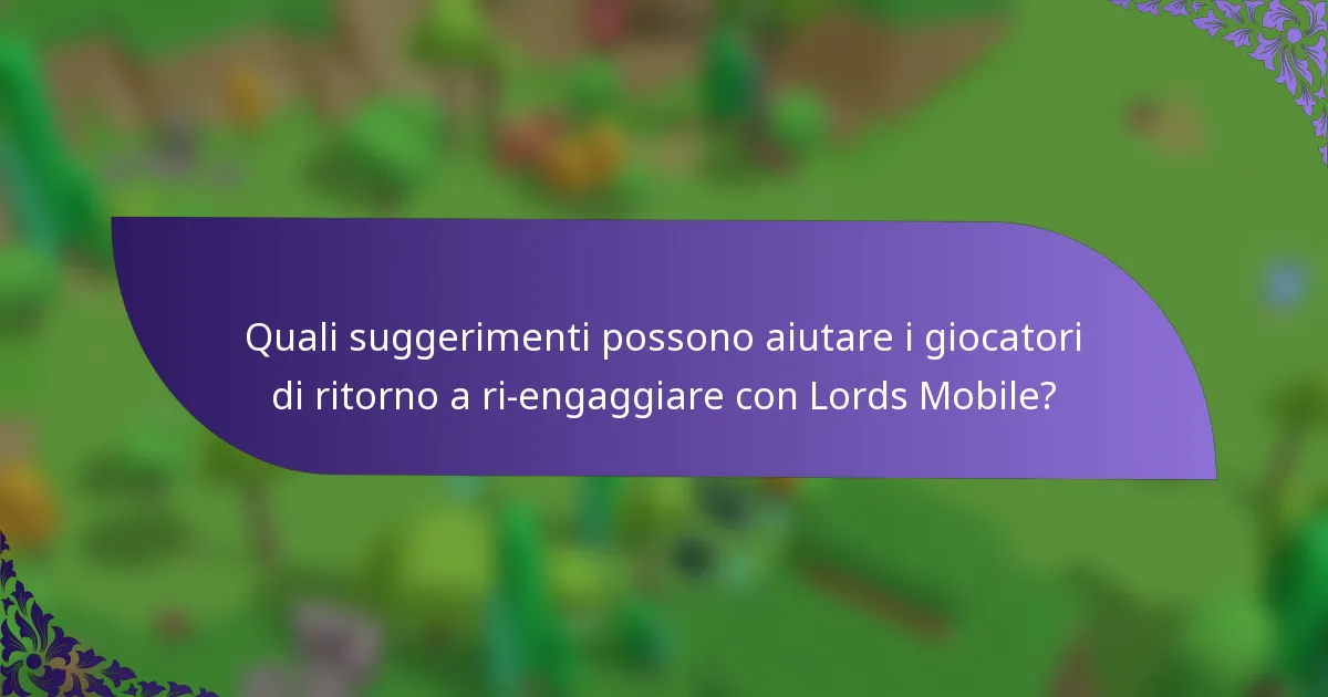 Quali suggerimenti possono aiutare i giocatori di ritorno a ri-engaggiare con Lords Mobile?