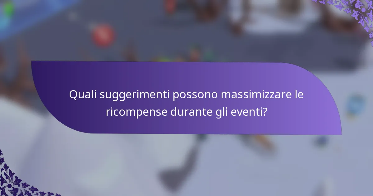 Quali suggerimenti possono massimizzare le ricompense durante gli eventi?