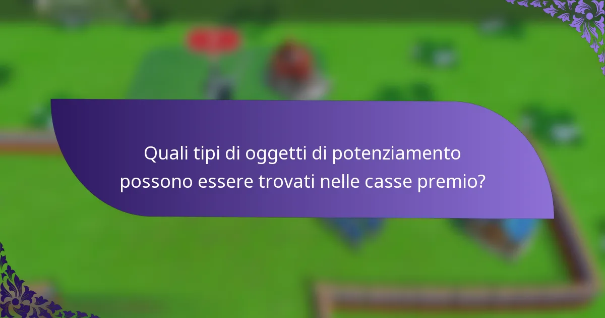 Quali tipi di oggetti di potenziamento possono essere trovati nelle casse premio?