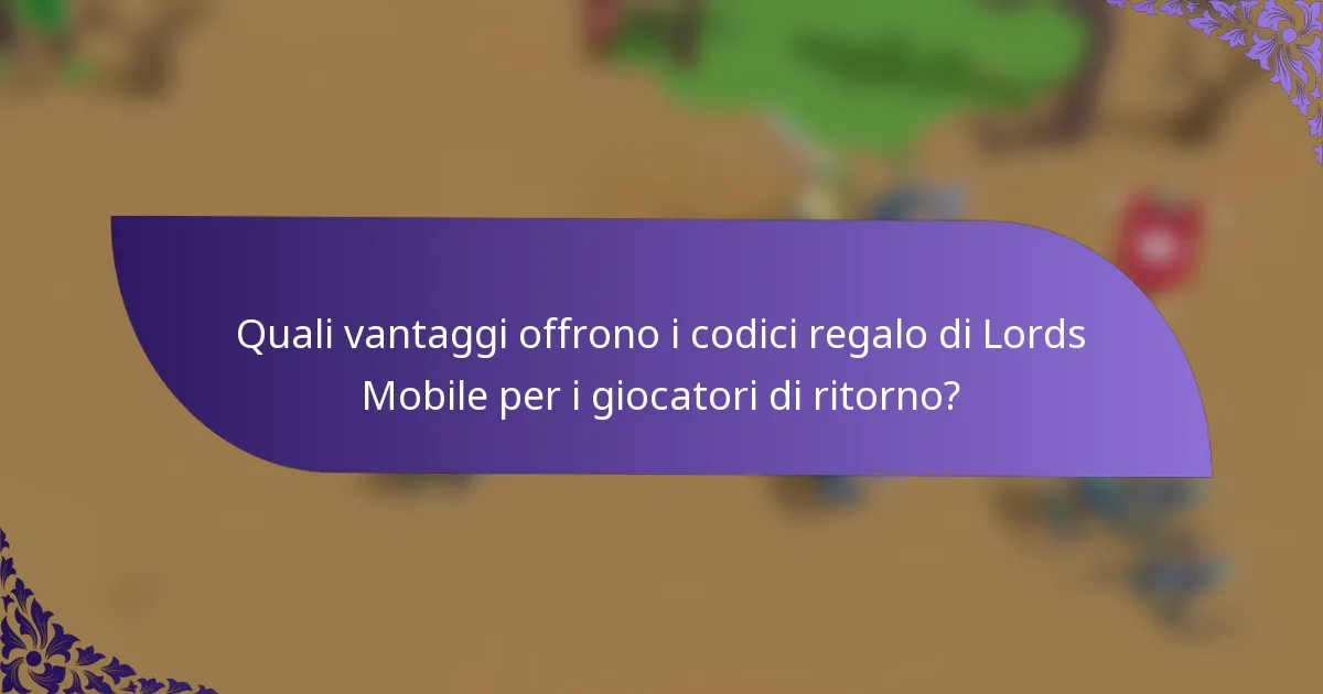 Quali vantaggi offrono i codici regalo di Lords Mobile per i giocatori di ritorno?